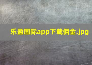 乐盈国际app下载佣金