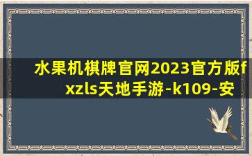 水果机棋牌官网2023官方版fxzls天地手游-k109-安卓