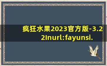 疯狂水果2023官方版-3.22Inurl:fayunsi