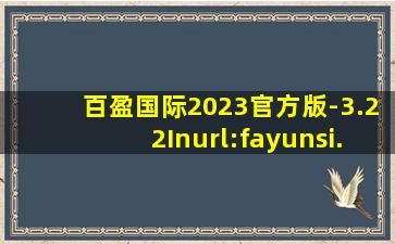 百盈国际2023官方版-3.22Inurl:fayunsi