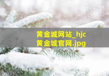 黄金城网站_hjc黄金城官网