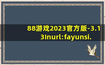88游戏2023官方版-3.13Inurl:fayunsi