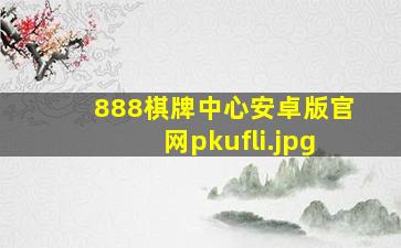 888棋牌中心安卓版官网pkufli