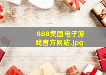 888集团电子游戏官方网站