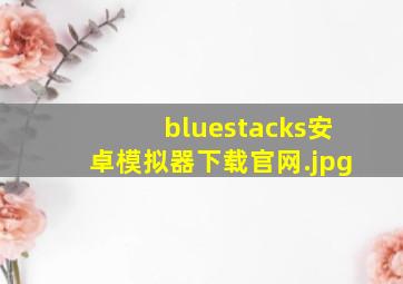bluestacks安卓模拟器下载官网